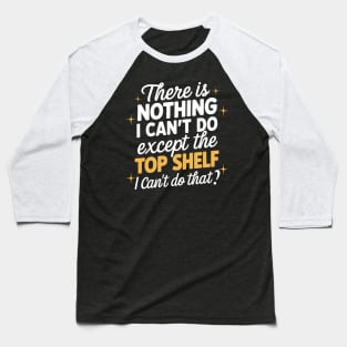 There's Nothing I Can't Do Except Reach The Top Shelf Baseball T-Shirt